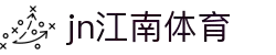 JN江南·(中国区)体育官方网站-JN SPORTS